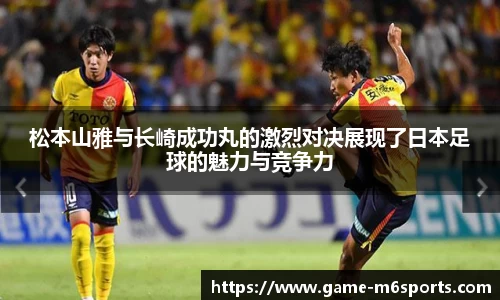 松本山雅与长崎成功丸的激烈对决展现了日本足球的魅力与竞争力
