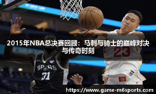 2015年NBA总决赛回顾：马刺与骑士的巅峰对决与传奇时刻
